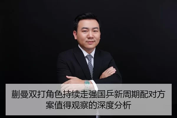 蒯曼双打角色持续走强国乒新周期配对方案值得观察的深度分析（kaiyun）