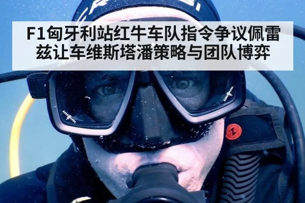 F1匈牙利站红牛车队指令争议佩雷兹让车维斯塔潘策略与团队博弈（kaiyun）