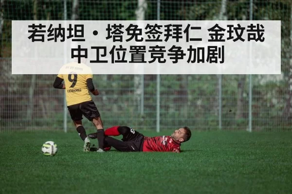 若纳坦·塔免签拜仁 金玟哉中卫位置竞争加剧（kaiyun）