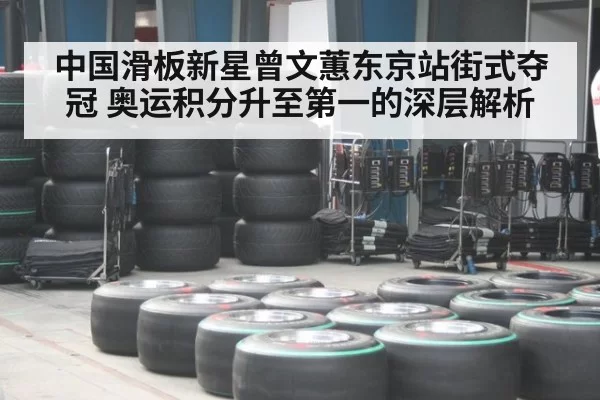 中国滑板新星曾文蕙东京站街式夺冠 奥运积分升至第一的深层解析（kaiyun）