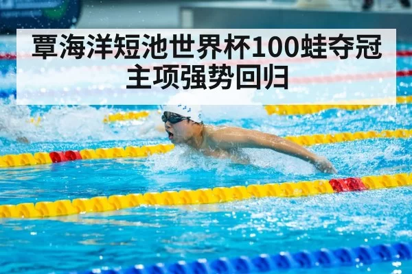 覃海洋短池世界杯100蛙夺冠 主项强势回归（kaiyun）