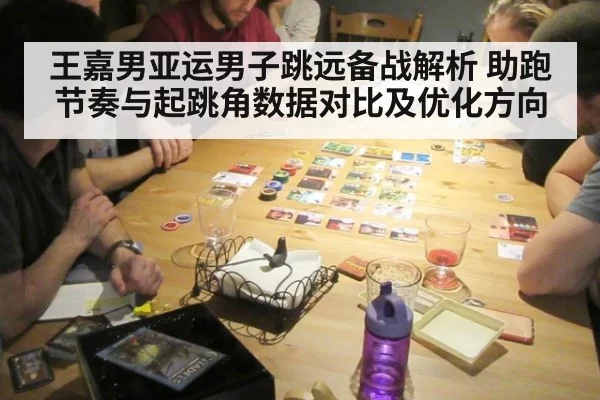 王嘉男亚运男子跳远备战解析 助跑节奏与起跳角数据对比及优化方向