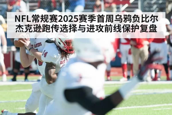 NFL常规赛2025赛季首周乌鸦负比尔 杰克逊跑传选择与进攻前线保护复盘